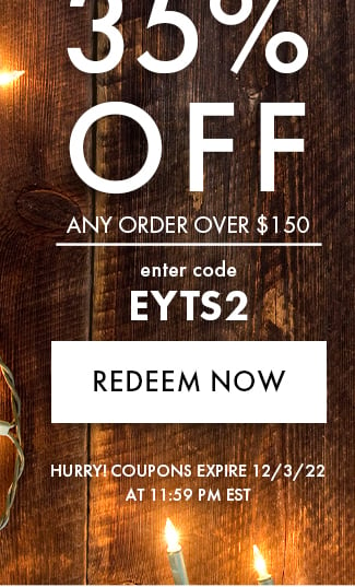 35% Off Any order $150. Enter code EYTS2. Redeem Now. Hurry! Coupons expire 12/3/22 at 11:59 PM EST