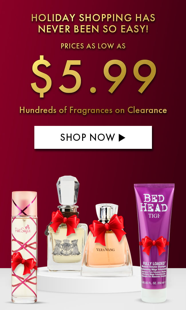 Holiday Shopping Has Never Been So Easy! Prices as Low as $5.99. Hundreds of Fragrances on Clearance. Shop Now