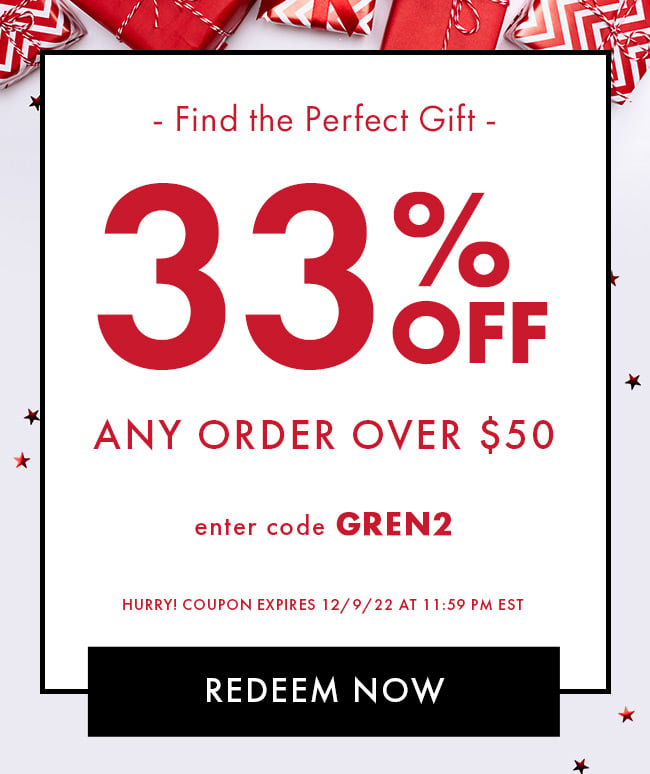 Find the Perfect Gift. 33% Off Any Order Over $50. Enter code GREN2. Hurry! Coupon expires 12/9/22 at 11:59 PM EST. Redeem Now