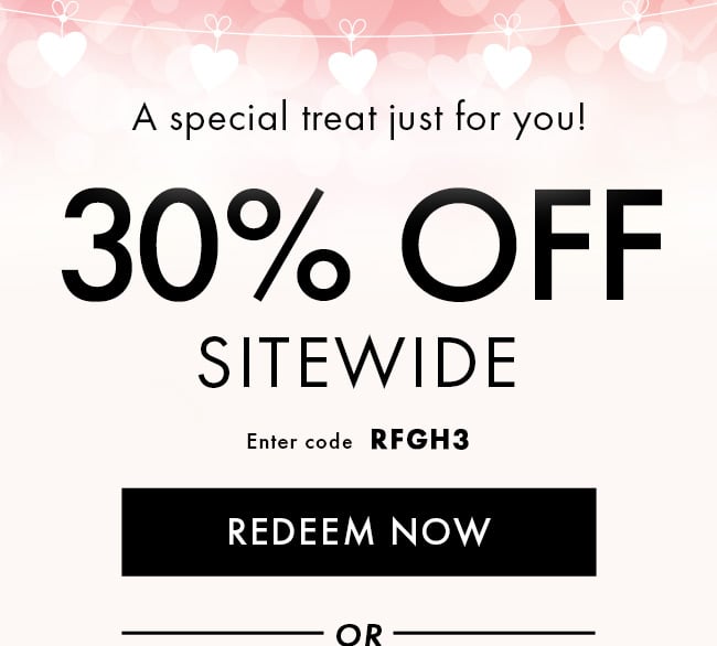 A special treat just for you! 30% Off Sitewide. Enter code RFGH3. Redeem Now. or...