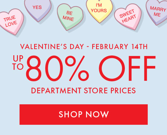 Valentine's Day February 14th. Up to 80% Off Department store prices. Shop Now