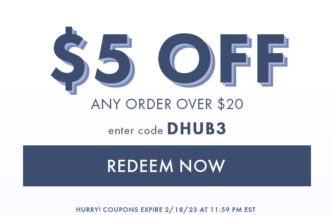 $5 Off Any Order Over $20. Enter Code DHUB3. Redeem Now. Hurry! Coupons Expire 2/18/23 At 11:59 PM EST