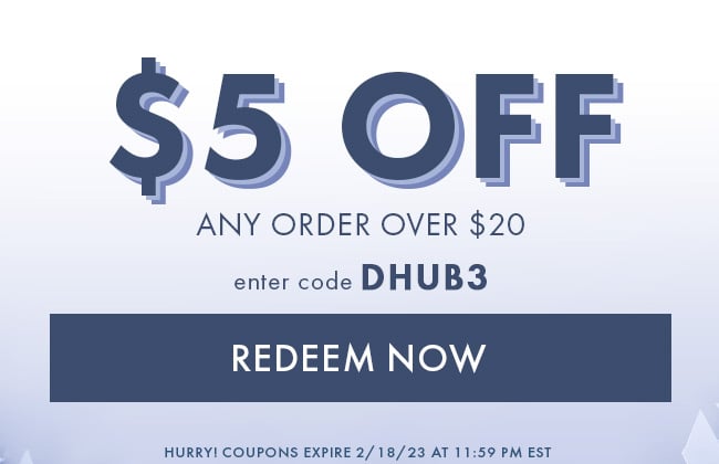 $5 Off any order over $20. Enter code DHUB3. Redeem Now. Hurry! Coupons expire 2/18/23 at 11:59 PM EST