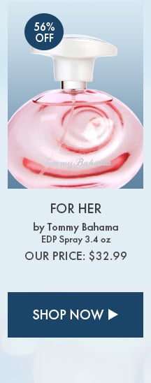 56% Off For Her by Tommy Bahama. EDP Spray 3.4 oz. Our Price: $32.99. Shop Now