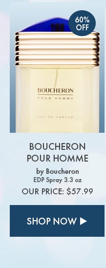 60% Off. Boucheron Pour Homme by Boucheron. EDP Spray 3.3 oz. Our Price: $57.99. Shop Now