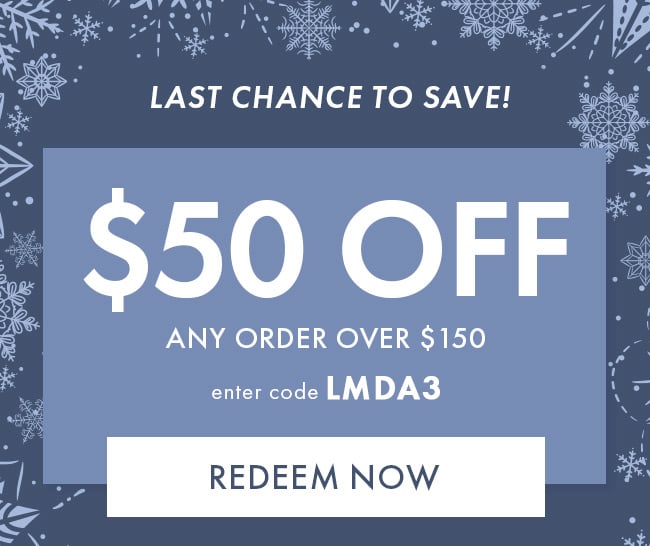 Last Chance to Save! $50 Off Any Order Over $150. Enter Code LMDA3. Redeem Now