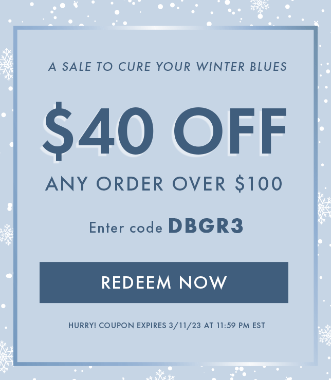 A Sale to Cure Your Winter Blues. $40 Off Any Order Over $100. Enter Code DBGR3. Redeem Now. Hurry! Coupon Expires 3/11/23 At 11:59 PM EST