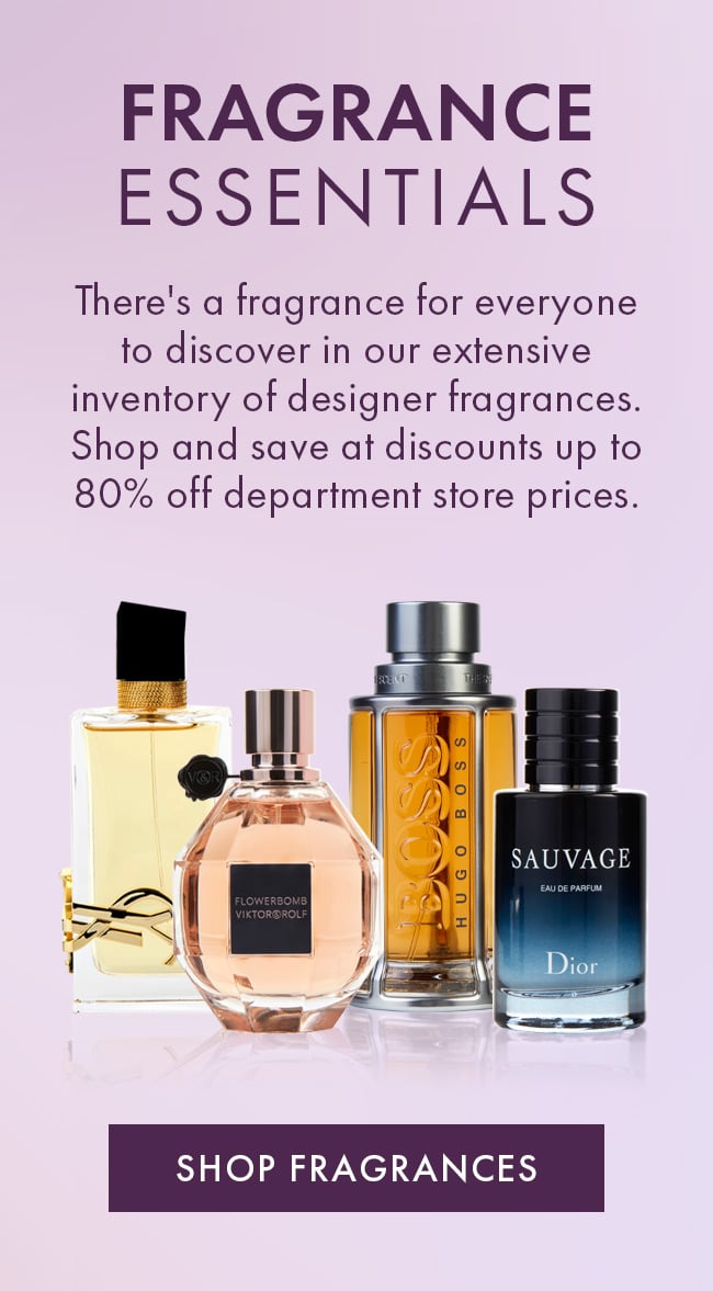 Fragrance Essentials. There's a fragrance for everyone to discover in our extensive inventory of designer fragrances. Shop and save at discounts up to 80% off department store prices. Shop Fragrances