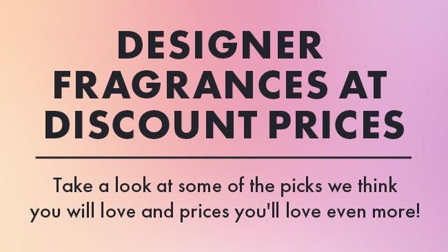 Designer Fragrances At Discount Prices. Take a look at some of the picks we think you will love and prices you'll love even more!