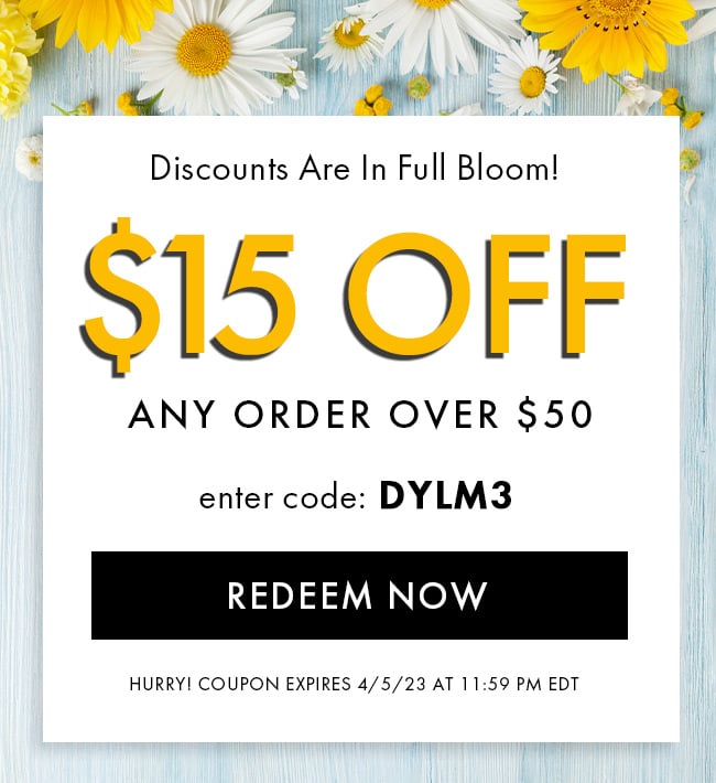 Discounts Are In Full Bloom! $15 Off Any Order Over $50. Enter Code DYLM3. Redeem Now Hurry! Coupon Expires 4/5/23 At 11:59 PM EDT