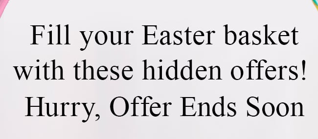 Fill your Easter basket with these hidden offers! Hurry, Offer Ends Soon