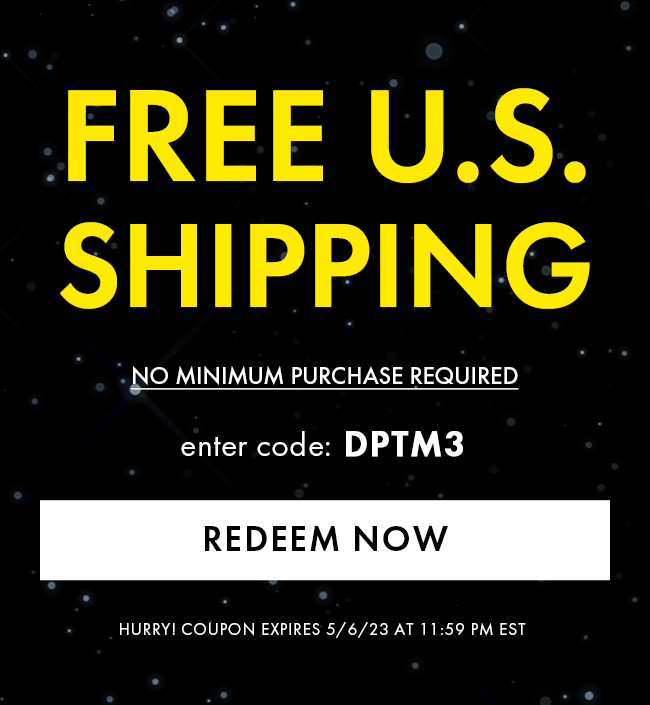 Free U.S. Shipping. No Minimum Purchase Required. Enter Coupon DPTM3. Redeem Now. Hurry! Coupon Expire 5/6/23 at 11:59 PM EST