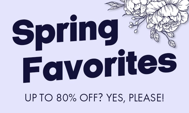 Spring Favorites. Up to 80% Off? Yes, Please!