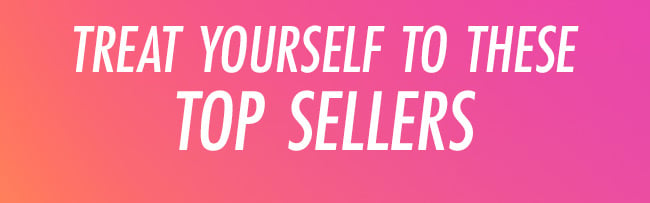 Treat Yourself to These Top Sellers