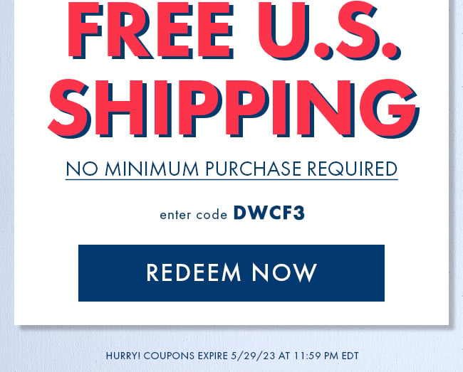 Free U.S. Shipping. No Minimum Purchase Required. Enter Code DWCF3. Redeem Now. Hurry Coupons Expire 5/29/23 At 11:59 PM EDT