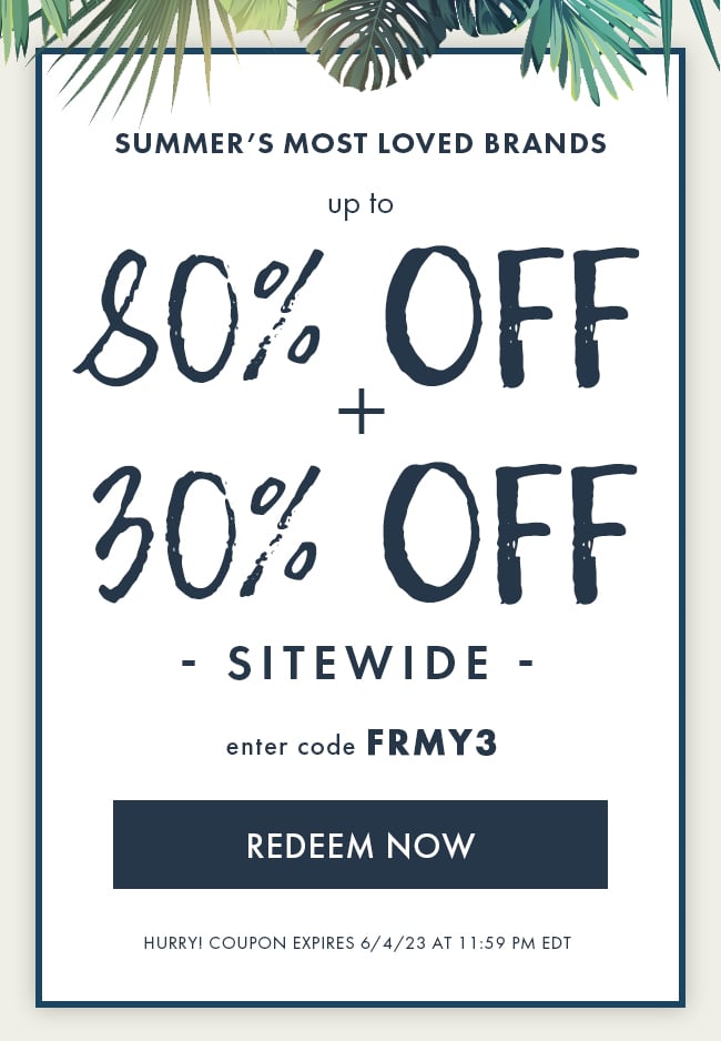 Summer's Most Loved Brands Up to 80% Off + 30% Off Sitewide. Enter Code FRMY3. Redeem Now. Hurry! Coupon Expires 6/4/23 At 11:59 PM EDT