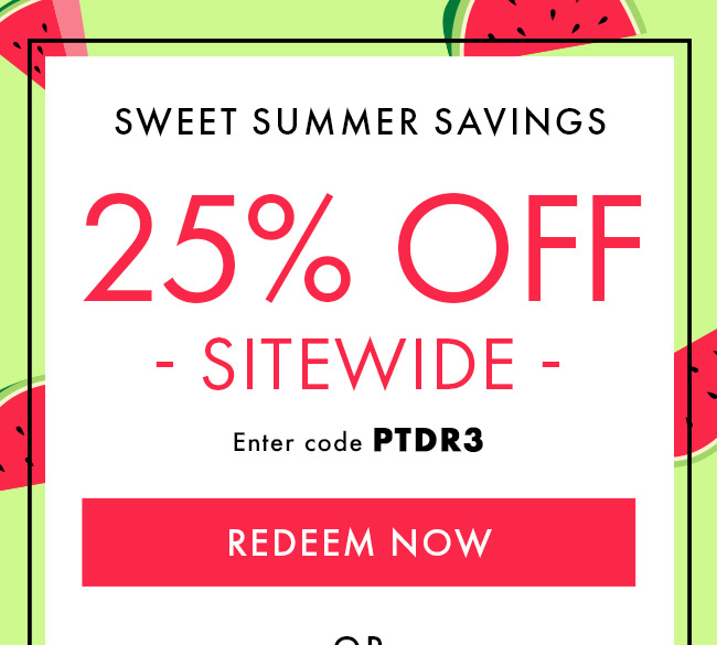 Sweet Summer Savings. 25% Off Sitewide. Enter code PTDR3. Redeem Now. Expires 6/15/23 at 11:59 PM EDT