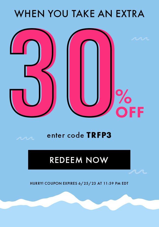 WHen you take an extra 30% Off. Enter code TRFP3. Redeem Now. Hurry! Coupon expires 6/25/23 at 11:59 PM EDT