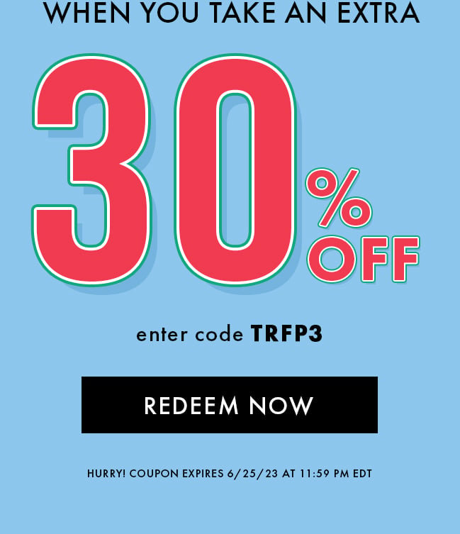 When you take an extra 30% Off. Enter code TRFP3. Redeem Now. Hurry! Coupon expires 6/25/23 at 11:59 PM EDT