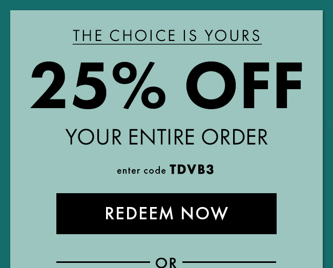 The Choice is Yours. 25% Off your entire order. Enter code TDVB3. Redeem Now.