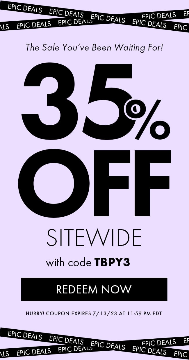 The Sale You've Been Waiting For! 35% Off Sitewide with code TBPY3. Redeem Now. Hurry! Coupon expires 7/13/23 at 11:59 PM EDT