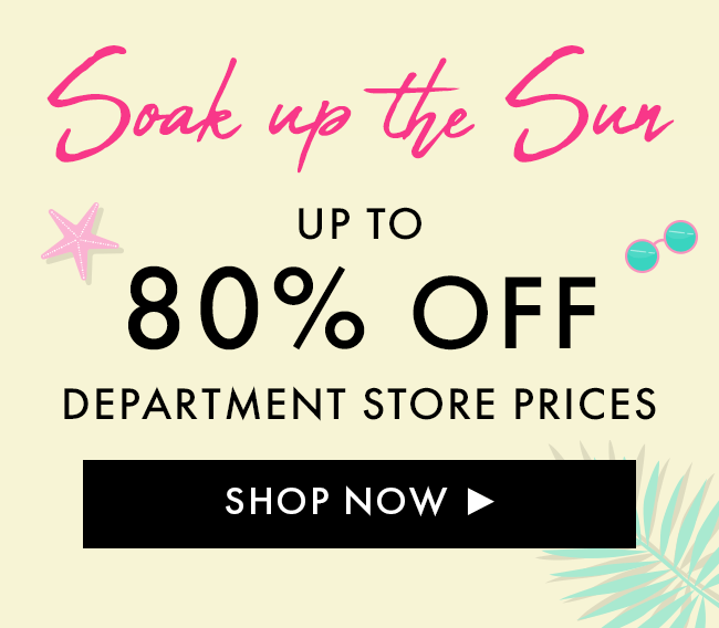 Soak Up The Sun Up to 80% Off Department Store Prices. Shop Now