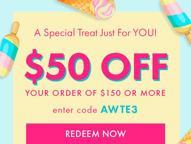 A Special Treat Just For You! $50 Off Your Order of $150 or More. Enter Code AWTE3. Redeem Now