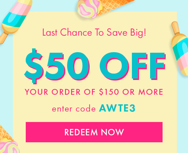 Last Chance to Save Big! $50 Off Your Order of $150 or More. Enter Code AWTE3. Redeem Now