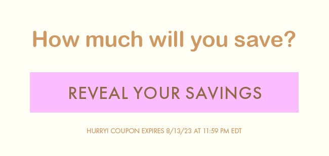 How much will you save? Reveal your savings.Hurry! Coupon expires 8/13/23 at 11:59 PM EDT