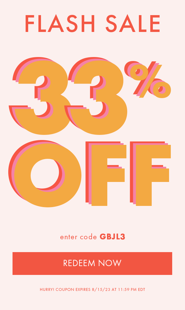 Flash Sale 33% Off. Enter code GBJL3. Redeem Now. Hurry! Coupon expires 8/15/23 at 11:59 PM EDT