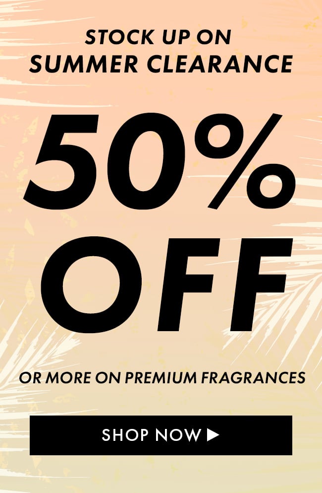 Stock up on Summer Clearance. 50% Off or more on premium fragrances. Shop Now