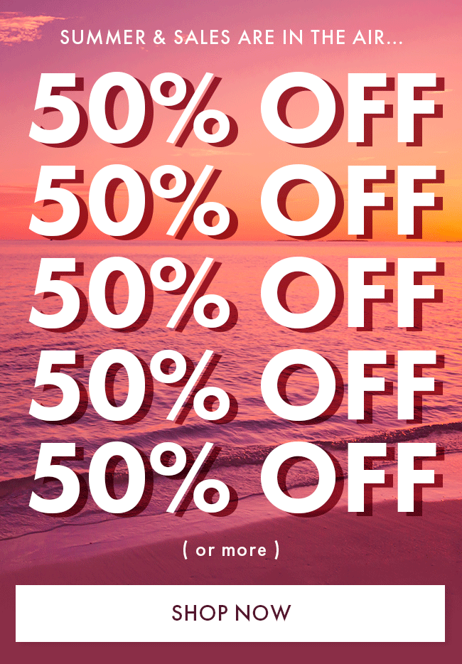 Summer & Sales are in the air... 50% Off (or more) Shop Now