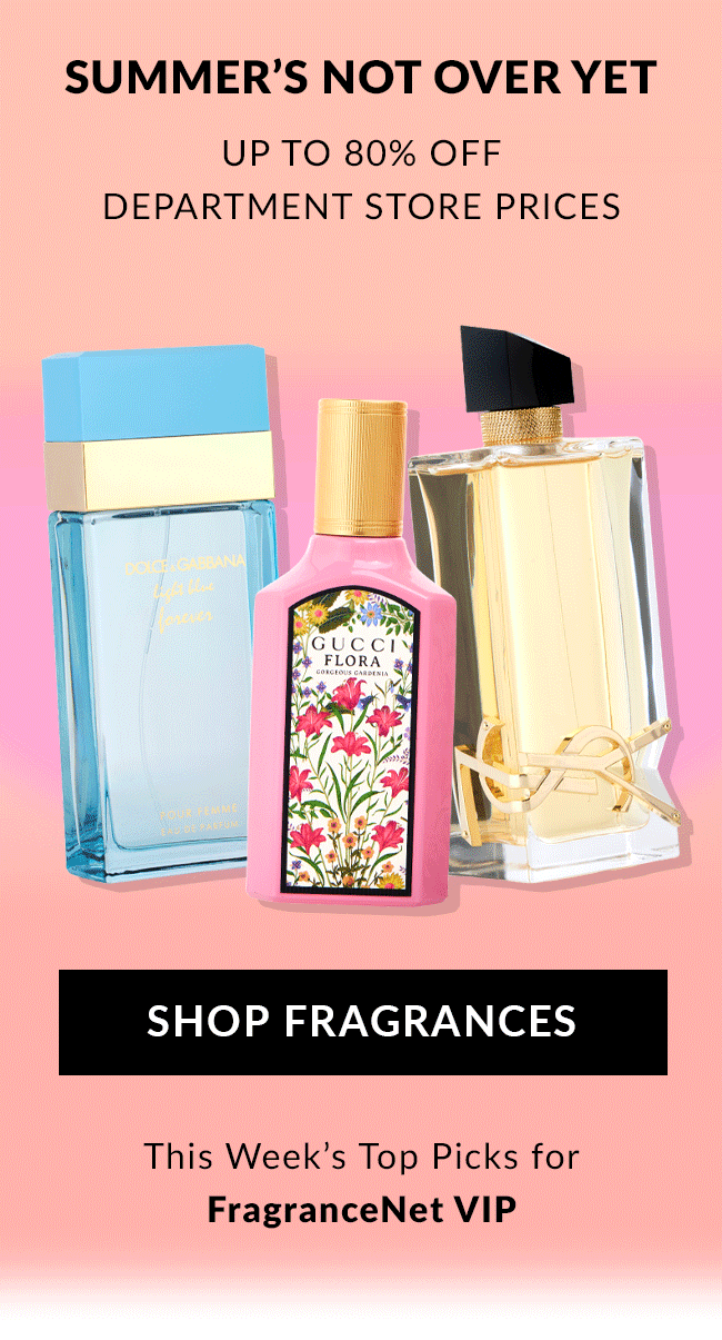 Summer's not over yet. Up to 80% Off Department store prices. Shop Fragrances. This week's top picks for FragranceNet VIP.