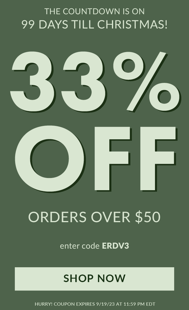 The countdown is on 99 Days Till Christmas! 33% Off Orders over $50. Enter code ERDV3. Redeem Now. Hurry! Coupon expires 9/19/23 at 11:59 PM EDT