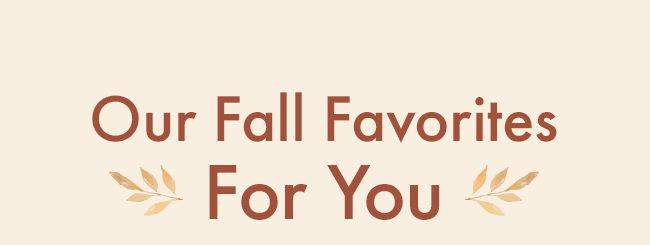 Our Fall Favorites For You