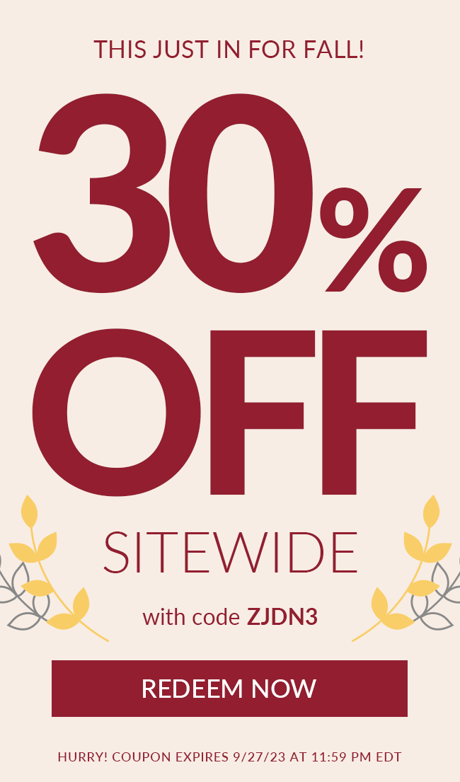 This Just In for Fall! 30% Off Sitewide. with code ZJDN3. Redeem Now. Hurry! Coupon Expires 9/27/23 at 11:59 PM EDT