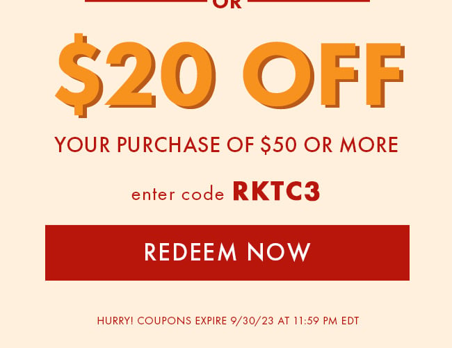 $20 Off Your Purchase of $50 or More. Enter Code RKTC3. Redeem Now. Hurry! Coupons Expire 9/30/23 At 11:59 PM EDT