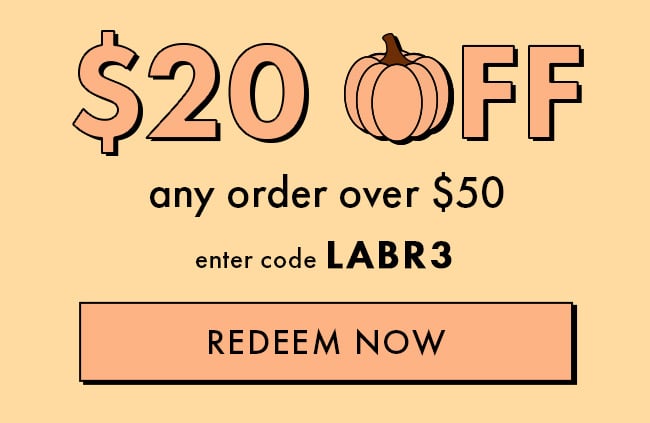 $20 Off any order over $50. Enter code LABR3. Redeem Now. Hurry! Coupon Expires 10/3/23 at 11:59                    PM EDT