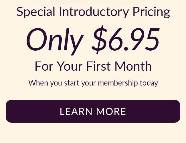 Special Introductory Pricing. Only $6.95 For Your First Month When you start your membership today. Learn More