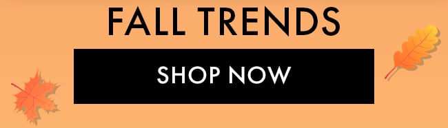 Fall Trends. Shop Now