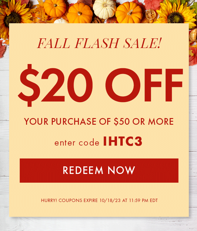 Fall Flash Sale! $20 Off Your Purchase of $50 or More. Enter Code IHTC3. Redeem Now. Hurry! Coupons Expire 10/18/23 At 11:59 PM EDT