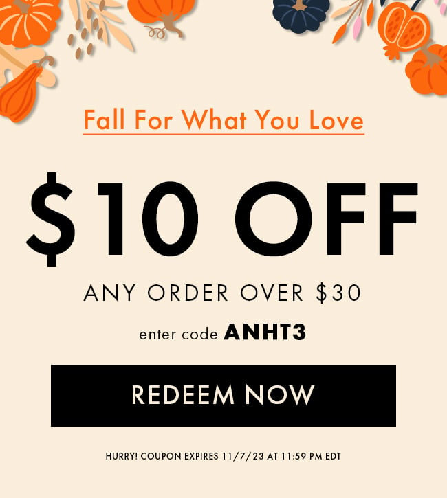 Fall For What You Love. $10 Off any order over $30. Enter code ANHT3. Redeem Now. Hurry! Coupon expires 11/7/23 at 11:59 PM EDT