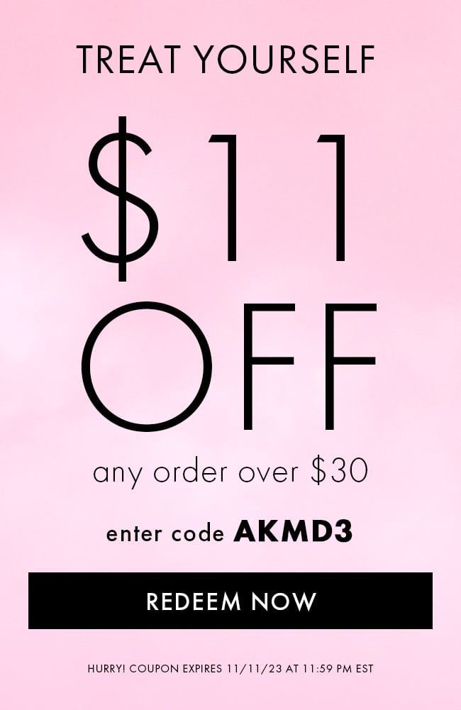 Treat Yourself. $11 Off any order over $30. Enter code AKMD3. Redeem Now. Hurry! Coupon expires 11/11/23 at 11:59 PM EST