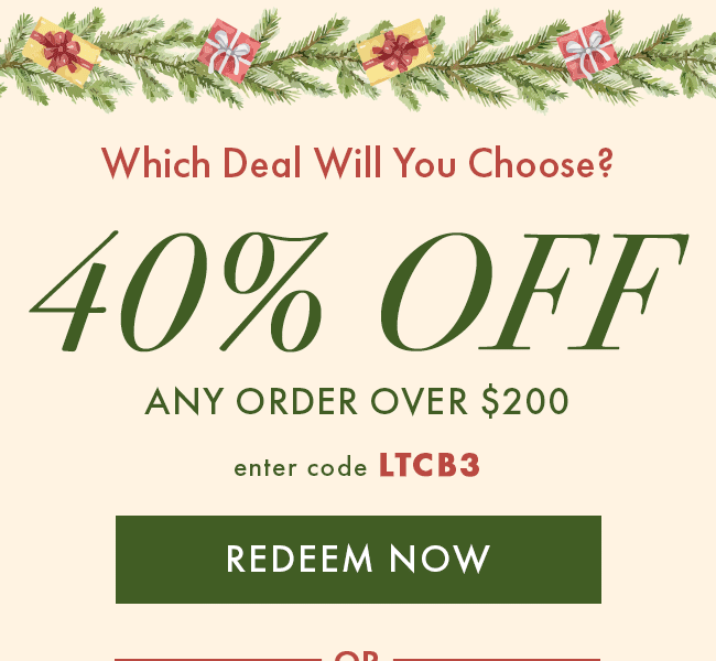 Which Deal Will You Choose? 40% Off any order over $200. Enter code LTCB3. Redeem Now. Or...