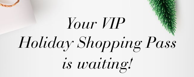 Your VIP Holiday Shopping Pass is Waiting!