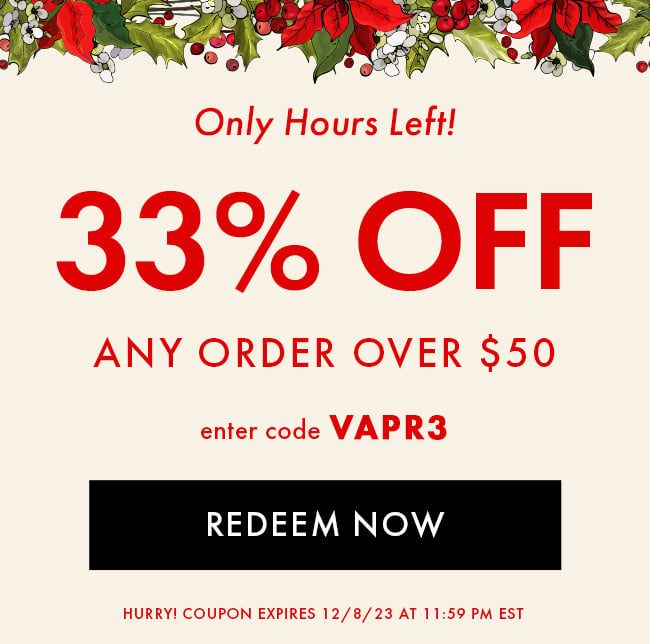 Only hours left! 33% Off any order over $50. Enter code VAPR3. Redeem Now. Hurry! Coupon expires 12/8/23 at 11:59 PM EST