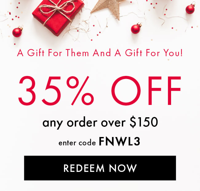A Gift For Them And a Gift For You! 35% Off Any Order Over $150. Enter Coupon FNWL3. Redeem Now