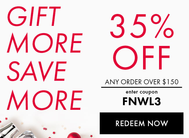 Gift More Save More. 35% Off Any Order Over $150. Enter Coupon FNWL3. Redeem Now