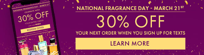 National Fragrance Day - March 21st. 30% Off your next order when you sign up for texts. Learn More