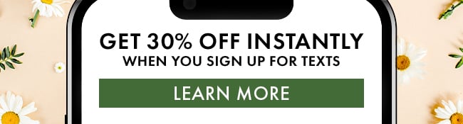 Get 30% Off instantly when you sign up for texts. Learn More